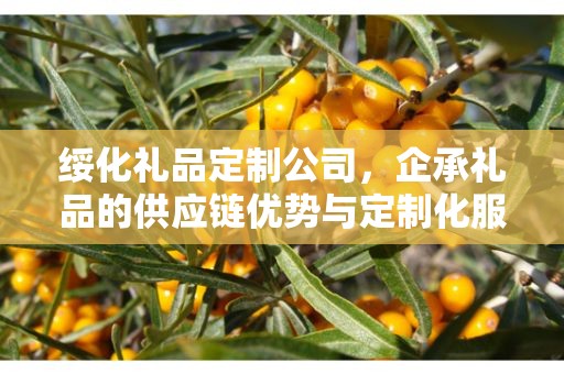 绥化礼品定制公司，企承礼品的供应链优势与定制化服务